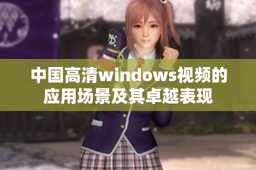 中国高清windows视频的应用场景及其卓越表现