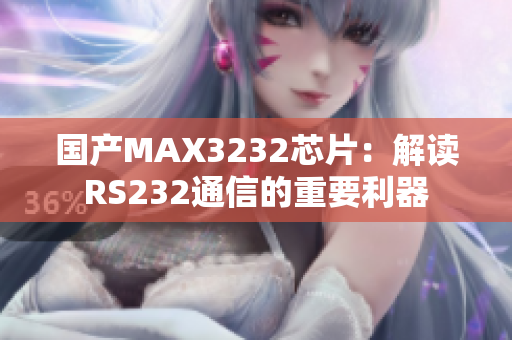 国产MAX3232芯片：解读RS232通信的重要利器