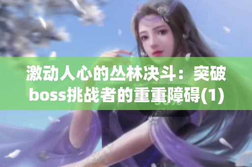 激动人心的丛林决斗：突破boss挑战者的重重障碍(1)