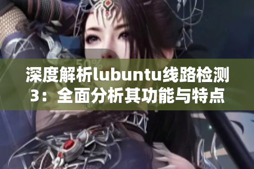 深度解析lubuntu线路检测3：全面分析其功能与特点