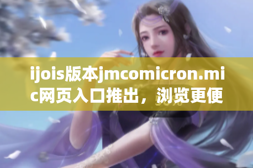 ijois版本jmcomicron.mic网页入口推出，浏览更便捷