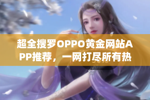 超全搜罗OPPO黄金网站APP推荐，一网打尽所有热门资源(1)