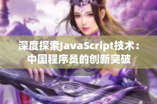 深度探索JavaScript技术：中国程序员的创新突破