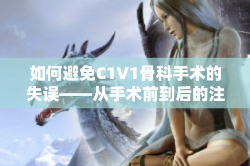 如何避免C1V1骨科手术的失误——从手术前到后的注意事项