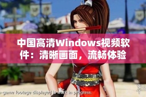 中国高清Windows视频软件：清晰画面，流畅体验