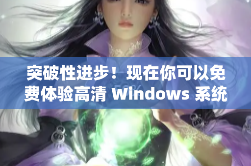 突破性进步！现在你可以免费体验高清 Windows 系统！