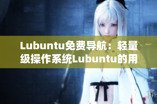 Lubuntu免费导航：轻量级操作系统Lubuntu的用户指南