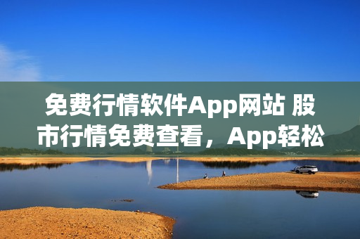 免费行情软件App网站 股市行情免费查看，App轻松下载(1)