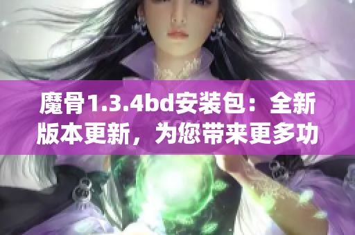 魔骨1.3.4bd安装包：全新版本更新，为您带来更多功能享受(1)