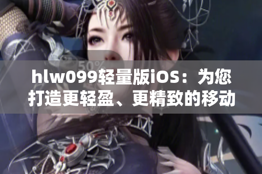 hlw099轻量版iOS：为您打造更轻盈、更精致的移动体验