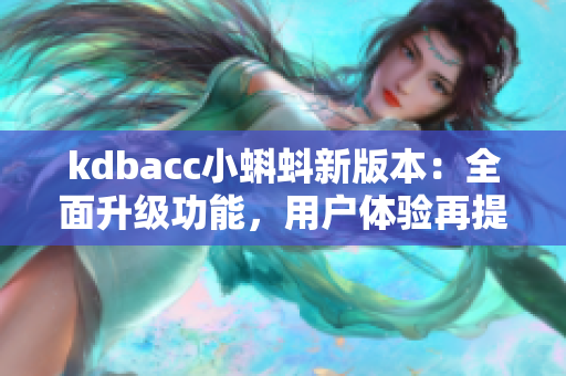 kdbacc小蝌蚪新版本：全面升级功能，用户体验再提升