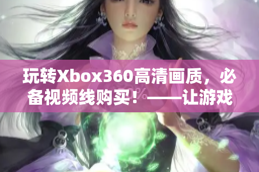 玩转Xbox360高清画质，必备视频线购买！——让游戏画面更亮眼