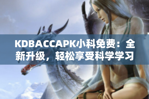 KDBACCAPK小科免费：全新升级，轻松享受科学学习