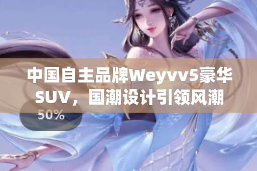 中国自主品牌Weyvv5豪华SUV，国潮设计引领风潮