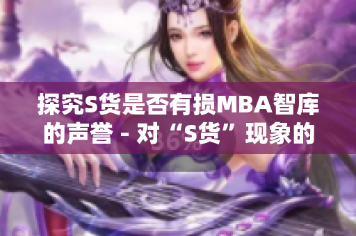 探究S货是否有损MBA智库的声誉 - 对“S货”现象的深度分析