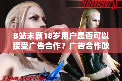 B站未满18岁用户是否可以接受广告合作？广告合作政策解析