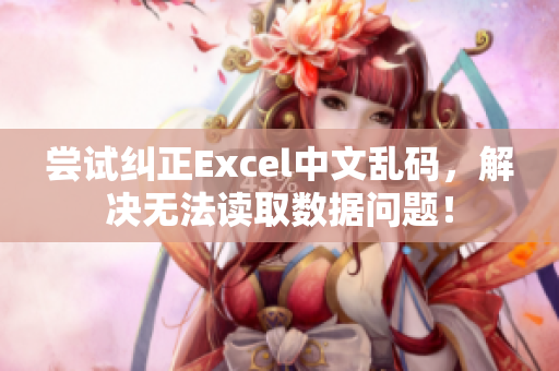 尝试纠正Excel中文乱码，解决无法读取数据问题！