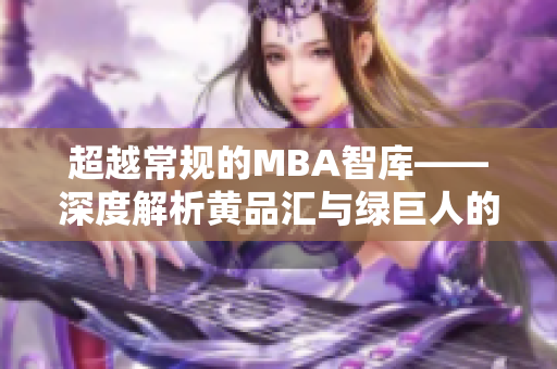 超越常规的MBA智库——深度解析黄品汇与绿巨人的合作行动