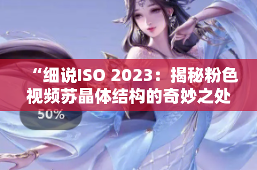 “细说ISO 2023：揭秘粉色视频苏晶体结构的奇妙之处”