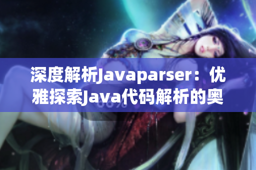 深度解析Javaparser：优雅探索Java代码解析的奥秘