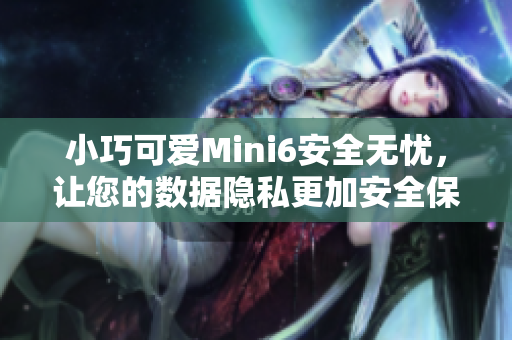 小巧可爱Mini6安全无忧，让您的数据隐私更加安全保护