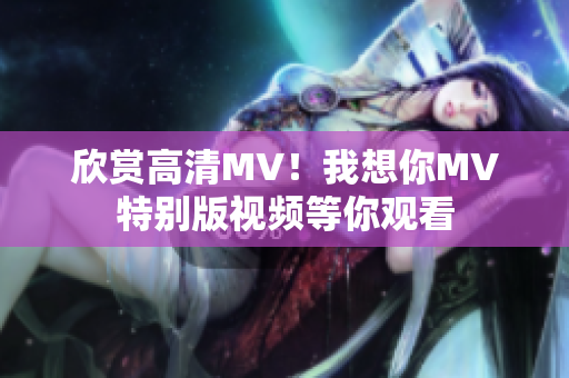 欣赏高清MV！我想你MV特别版视频等你观看