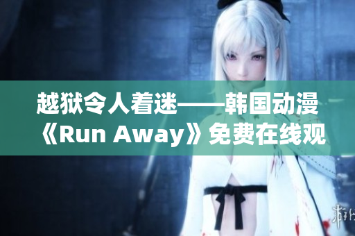 越狱令人着迷——韩国动漫《Run Away》免费在线观看