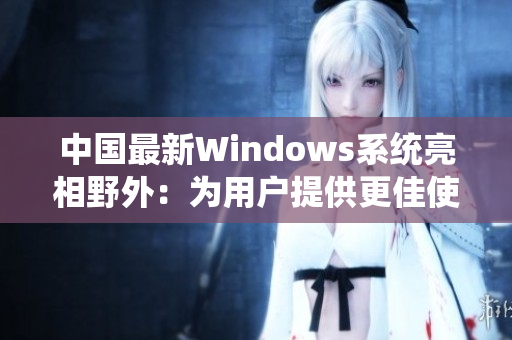 中国最新Windows系统亮相野外：为用户提供更佳使用体验