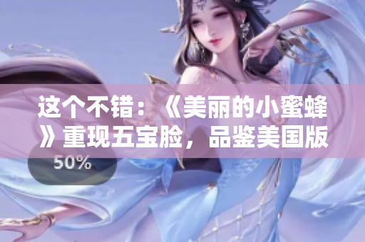 这个不错：《美丽的小蜜蜂》重现五宝脸，品鉴美国版！