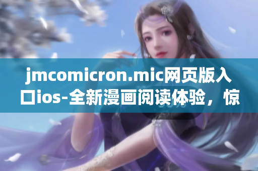 jmcomicron.mic网页版入口ios-全新漫画阅读体验，惊喜不断(1)