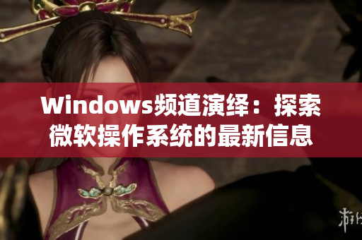 Windows频道演绎：探索微软操作系统的最新信息