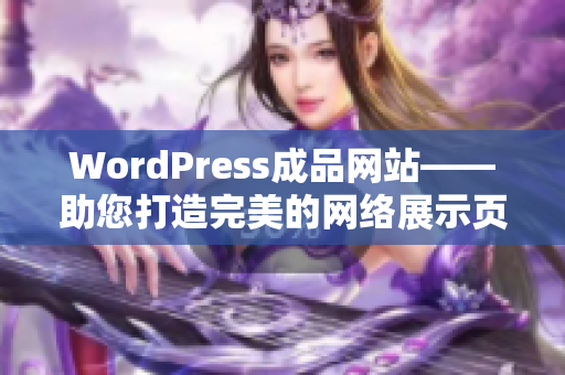 WordPress成品网站——助您打造完美的网络展示页面