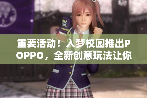 重要活动！入梦校园推出POPPO，全新创意玩法让你畅玩校园生活