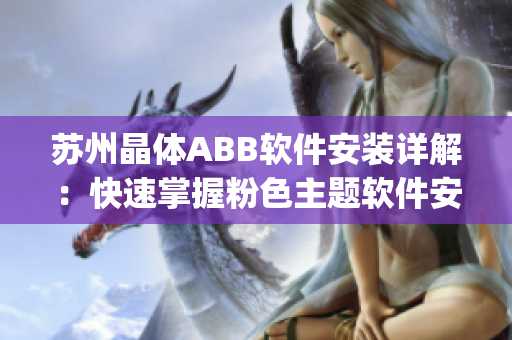 苏州晶体ABB软件安装详解：快速掌握粉色主题软件安装方法(1)