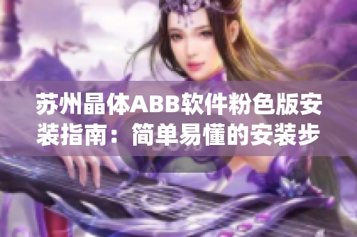 苏州晶体ABB软件粉色版安装指南：简单易懂的安装步骤及注意事项(1)