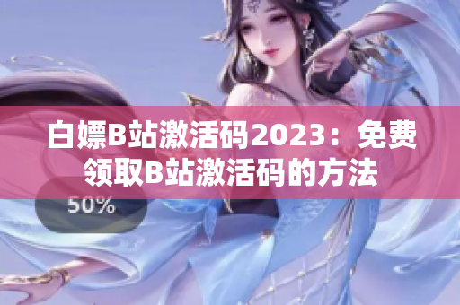 白嫖B站激活码2023：免费领取B站激活码的方法