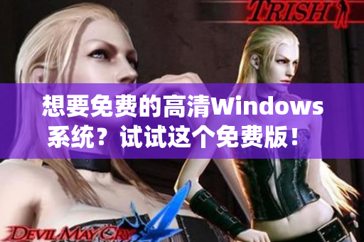 想要免费的高清Windows系统？试试这个免费版！ - 一个编辑的建议