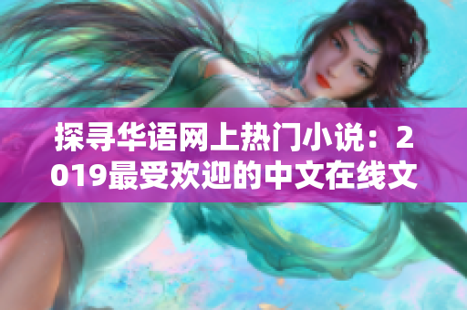 探寻华语网上热门小说：2019最受欢迎的中文在线文学作品推荐