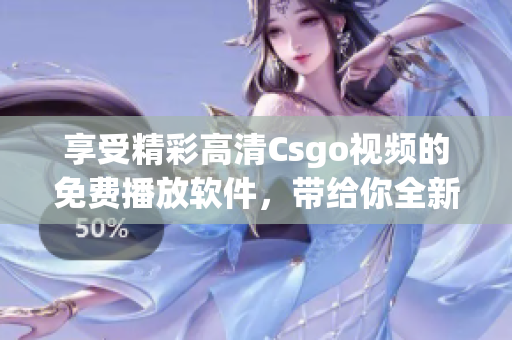 享受精彩高清Csgo视频的免费播放软件，带给你全新视听体验