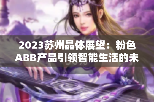 2023苏州晶体展望：粉色ABB产品引领智能生活的未来