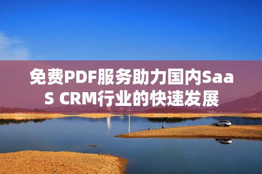 免费PDF服务助力国内SaaS CRM行业的快速发展