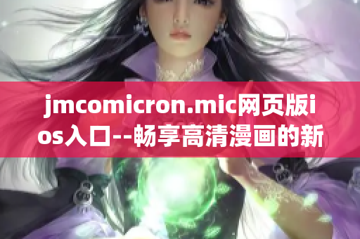 jmcomicron.mic网页版ios入口--畅享高清漫画的新选择