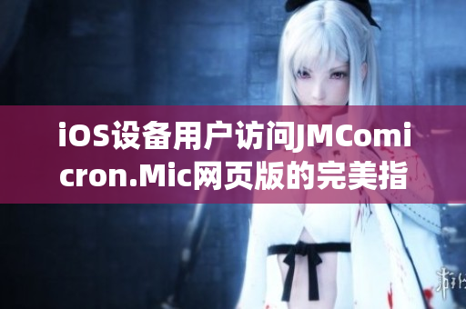 iOS设备用户访问JMComicron.Mic网页版的完美指南