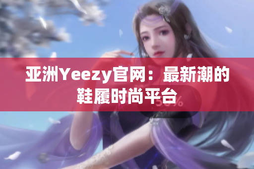 亚洲Yeezy官网：最新潮的鞋履时尚平台