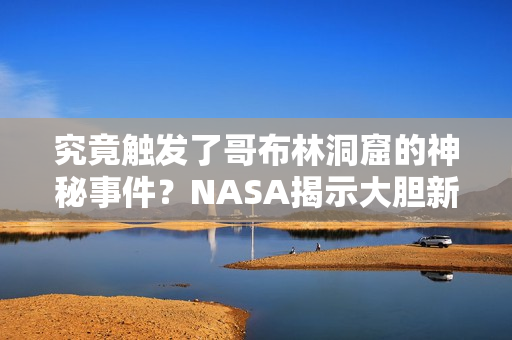 究竟触发了哥布林洞窟的神秘事件？NASA揭示大胆新发现！