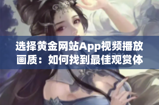 选择黄金网站App视频播放画质：如何找到最佳观赏体验