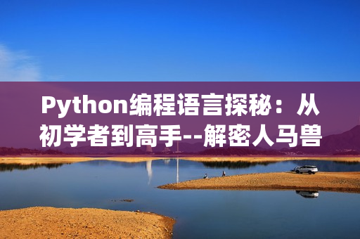 Python编程语言探秘：从初学者到高手--解密人马兽