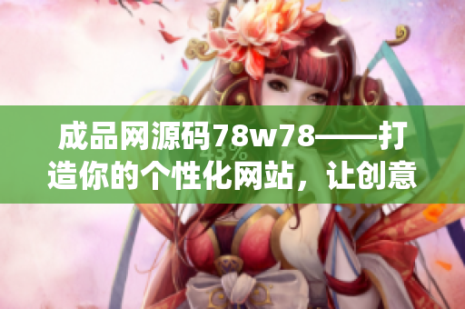 成品网源码78w78——打造你的个性化网站，让创意无限发挥(1)