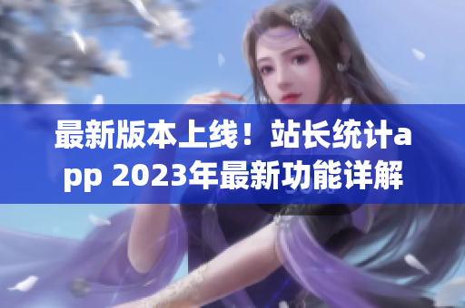 最新版本上线！站长统计app 2023年最新功能详解