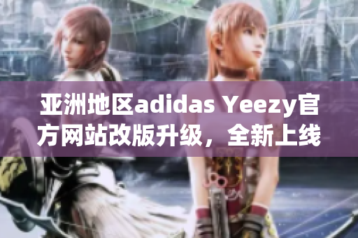 亚洲地区adidas Yeezy官方网站改版升级，全新上线！